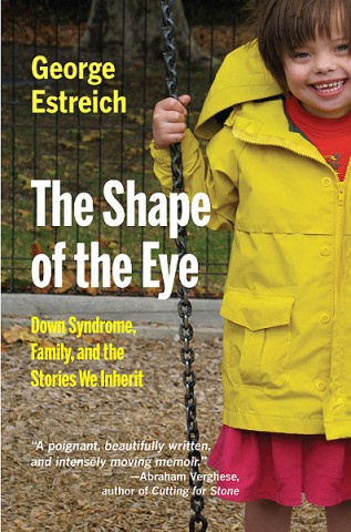 George Estreich, The Shape of the Eye: Down Syndrome, Family, and the Stories We Inherit.