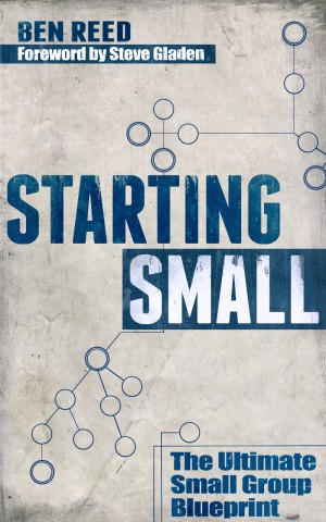 Starting Small: The Ultimate Small Group Blueprint